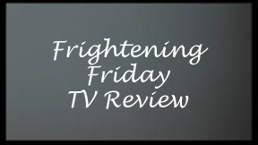 Frightening Friday TV Review